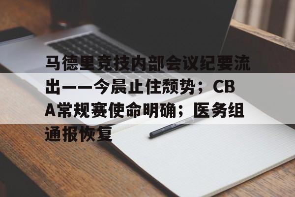 亚博官网-包含马德里竞技内部会议纪要流出——今晨止住颓势；CBA常规赛使命明确；医务组通报恢复的词条-亚博官网